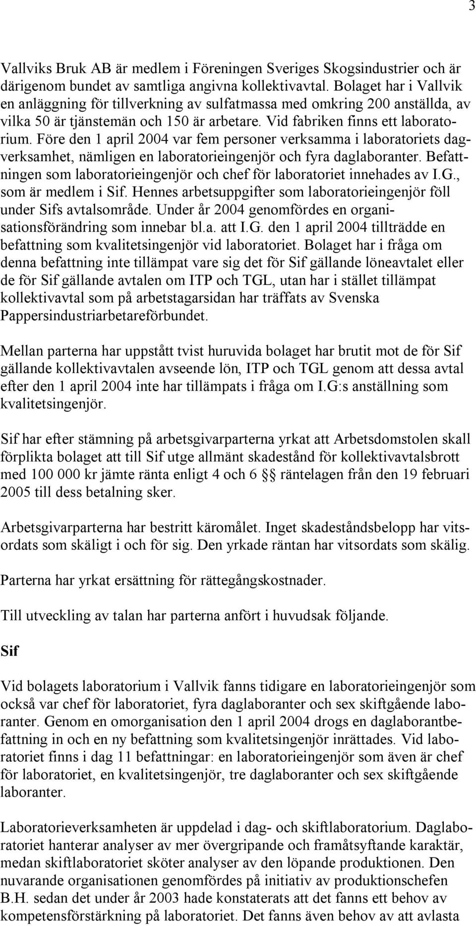 Före den 1 april 2004 var fem personer verksamma i laboratoriets dagverksamhet, nämligen en laboratorieingenjör och fyra daglaboranter.