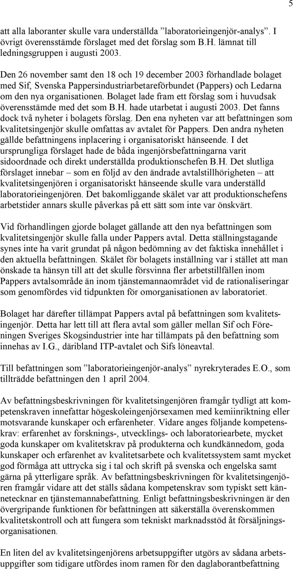 Bolaget lade fram ett förslag som i huvudsak överensstämde med det som B.H. hade utarbetat i augusti 2003. Det fanns dock två nyheter i bolagets förslag.