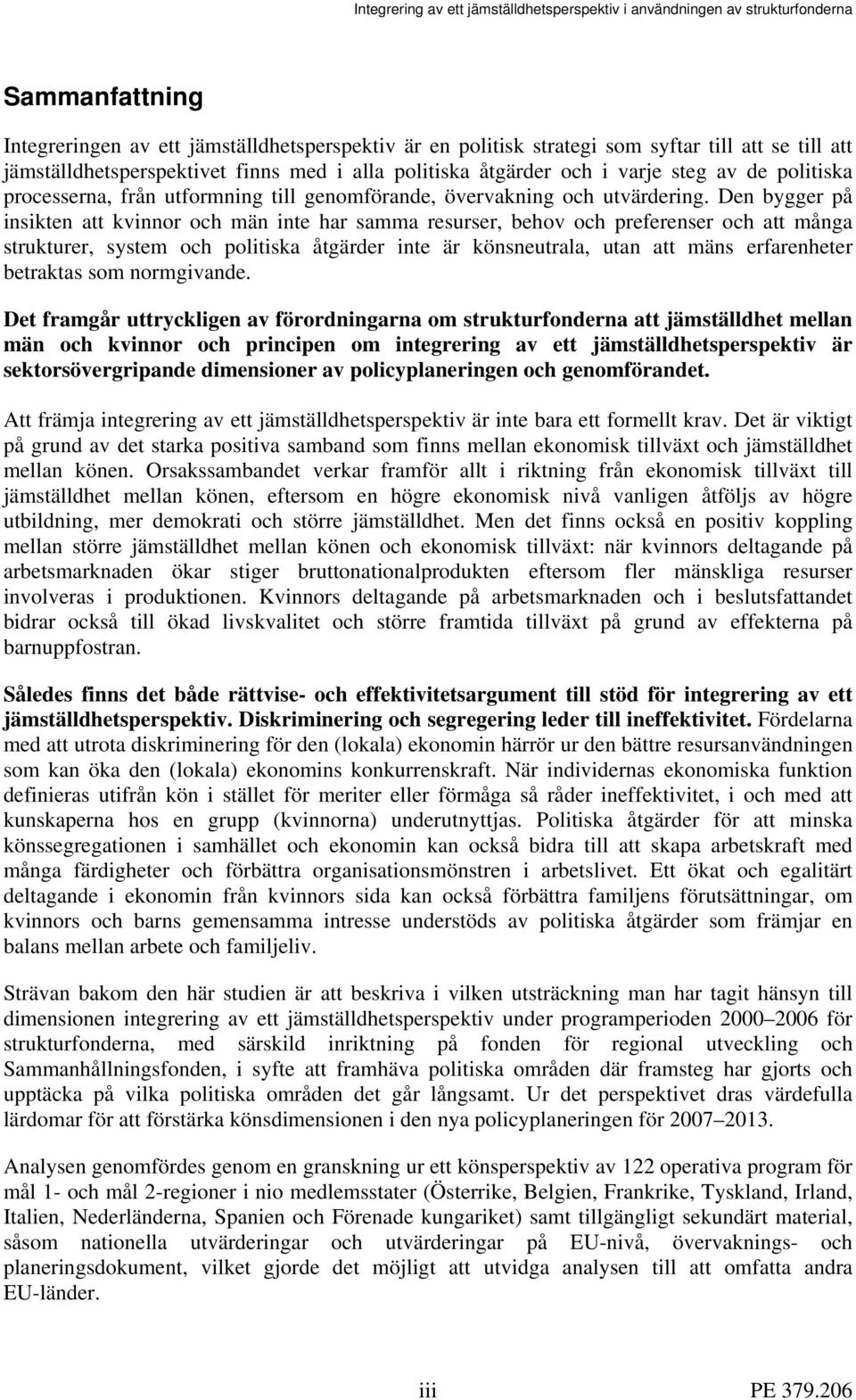 Den bygger på insikten att kvinnor och män inte har samma resurser, behov och preferenser och att många strukturer, system och politiska åtgärder inte är könsneutrala, utan att mäns erfarenheter