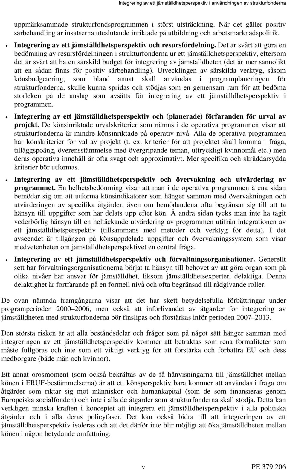 Det är svårt att göra en bedömning av resursfördelningen i strukturfonderna ur ett jämställdhetsperspektiv, eftersom det är svårt att ha en särskild budget för integrering av jämställdheten (det är