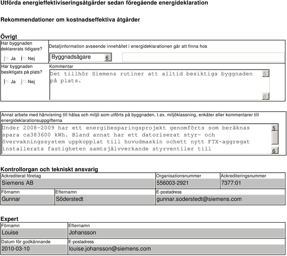 Nej Detaljinformation avseende innehållet i energideklarationen går att finna hos Byggnadsägare Kommentar Det tillhör Siemens rutiner att alltid besiktiga byggnaden på plats.