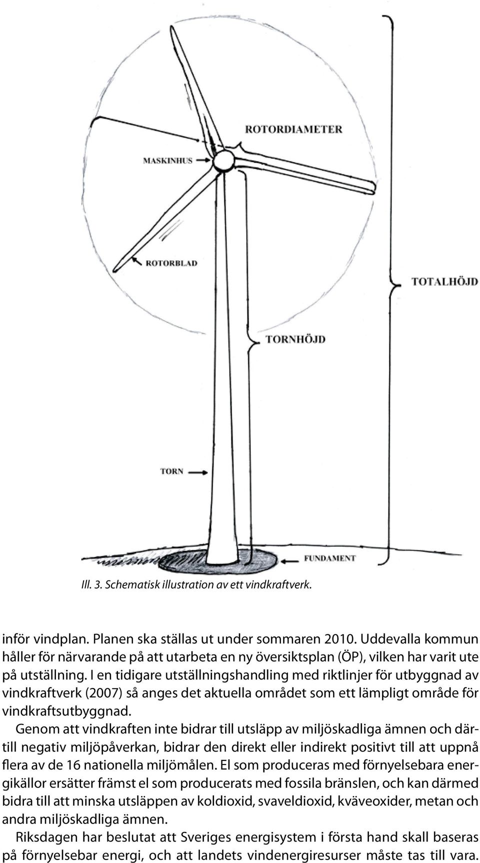 I en tidigare utställningshandling med riktlinjer för utbyggnad av vindkraftverk (2007) så anges det aktuella området som ett lämpligt område för vindkraftsutbyggnad.