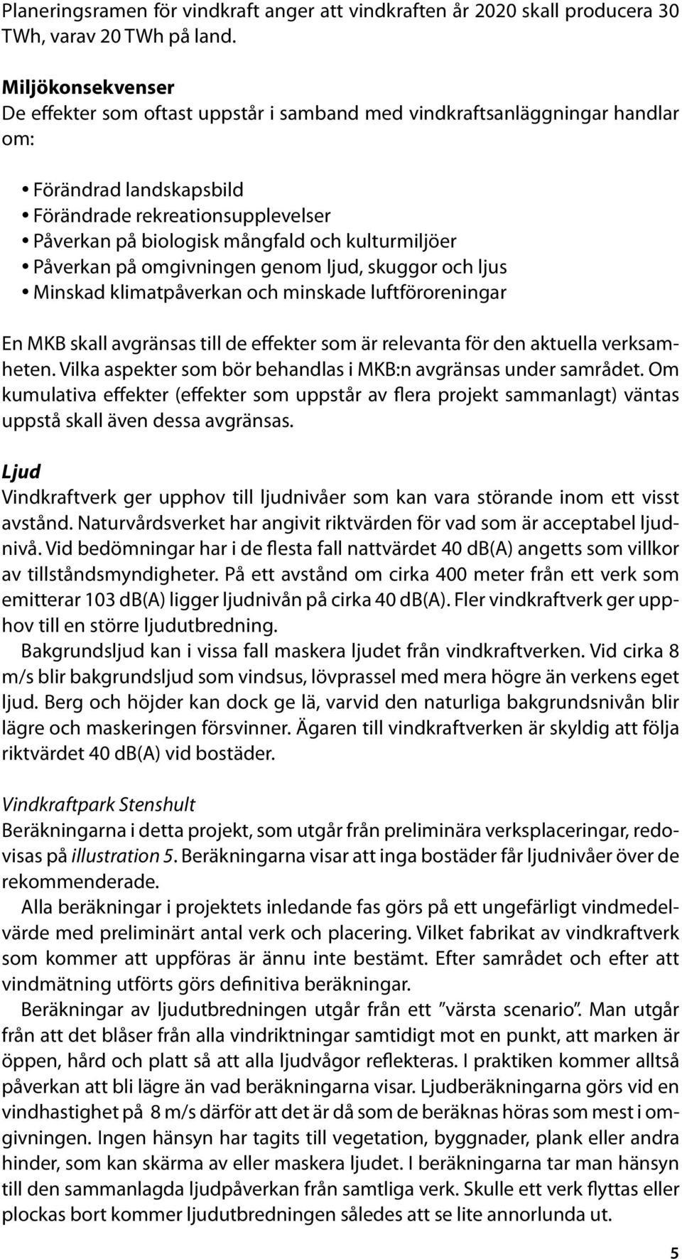 kulturmiljöer Påverkan på omgivningen genom ljud, skuggor och ljus Minskad klimatpåverkan och minskade luftföroreningar En MKB skall avgränsas till de effekter som är relevanta för den aktuella