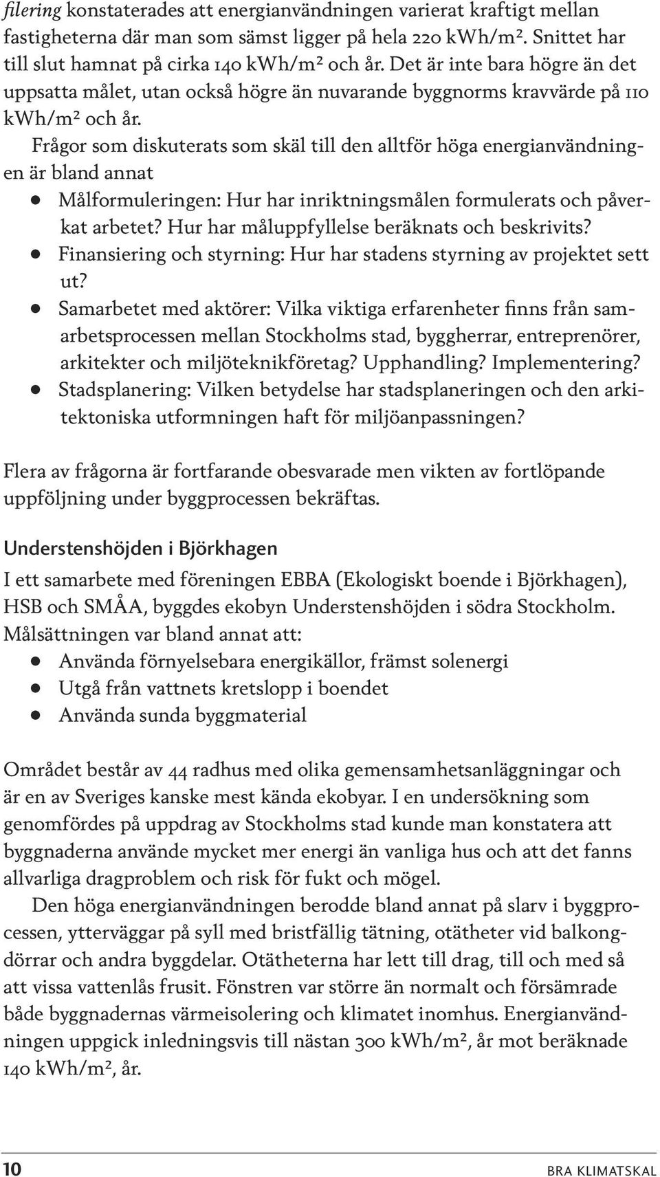 Frågor som diskuterats som skäl till den alltför höga energianvändningen är bland annat Målformuleringen: Hur har inriktningsmålen formulerats och påverkat arbetet?