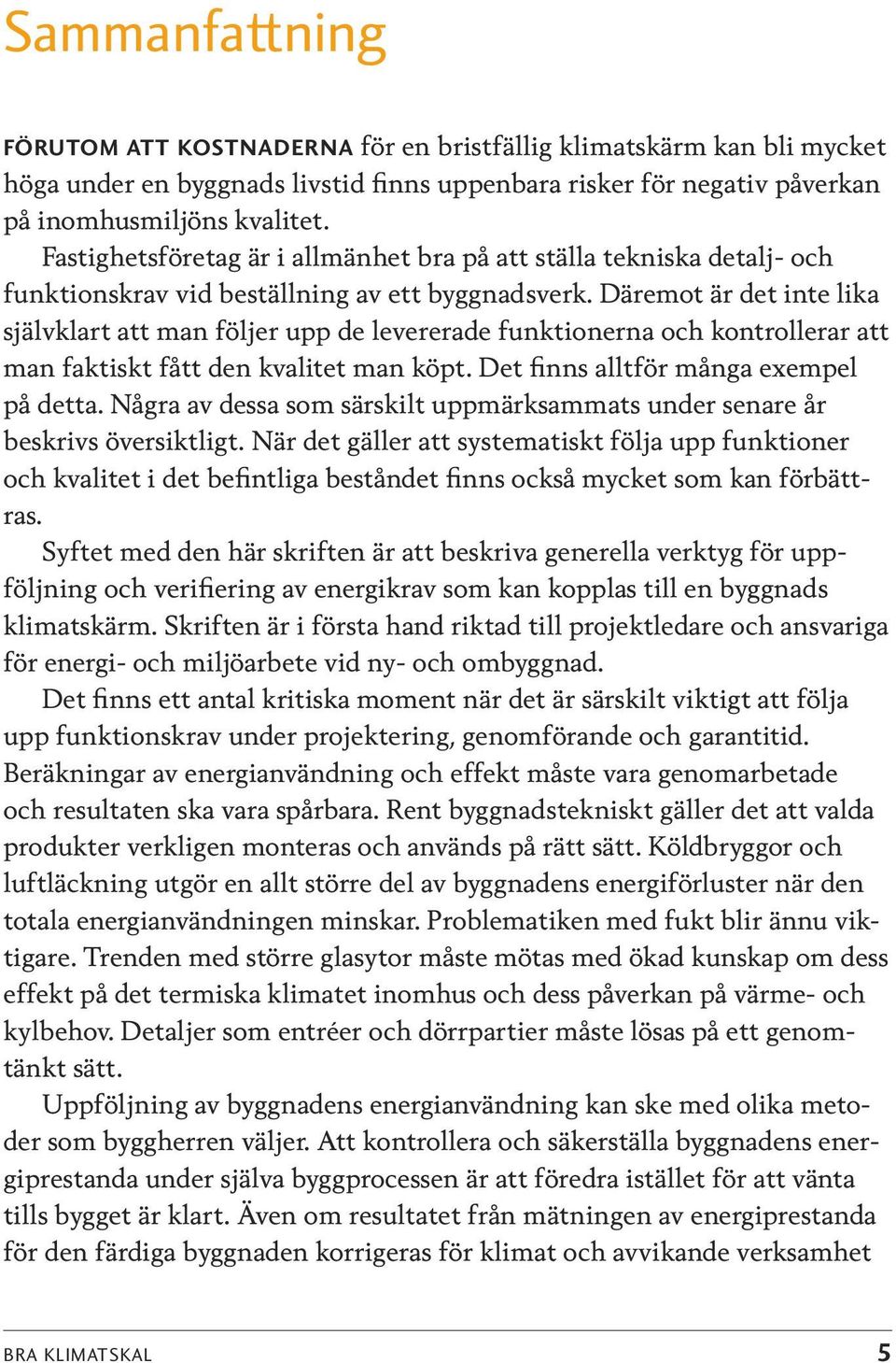 Däremot är det inte lika självklart att man följer upp de levererade funktionerna och kontrollerar att man faktiskt fått den kvalitet man köpt. Det finns alltför många exempel på detta.