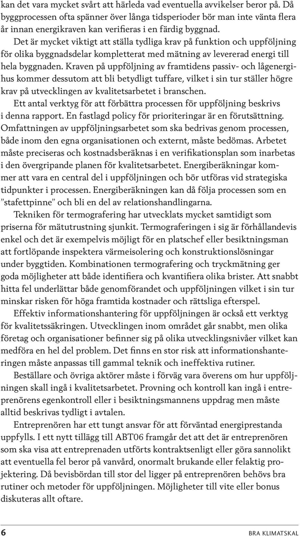 Det är mycket viktigt att ställa tydliga krav på funktion och uppföljning för olika byggnadsdelar kompletterat med mätning av levererad energi till hela byggnaden.