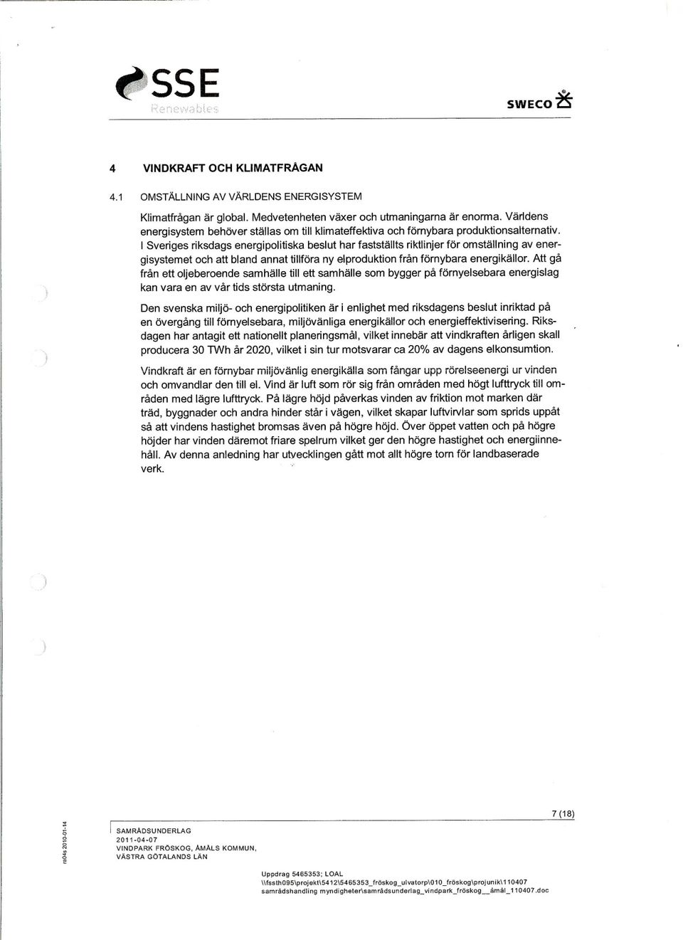 I Sveriges riksdags energipolitiska beslut har fastställts riktlinjer för omställning av energisystemet och att bland annat tillföra nyeiproduktion från förnybara energikällor.