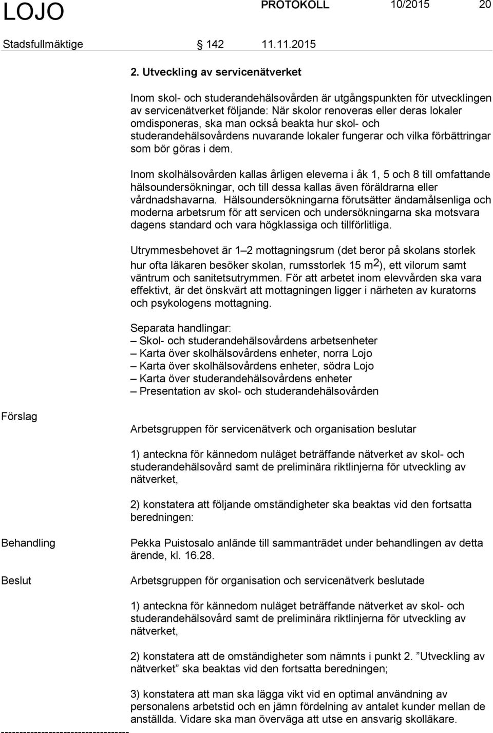 Utveckling av servicenätverket Inom skol- och studerandehälsovården är utgångspunkten för utvecklingen av servicenätverket följande: När skolor renoveras eller deras lokaler omdisponeras, ska man