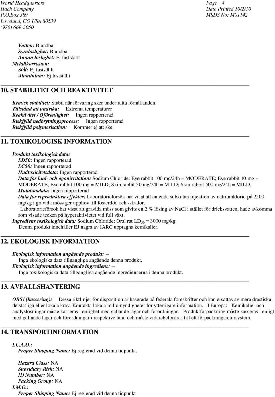 Tillstånd att undvika: Extrema temperaturer Reaktivitet / Oförenlighet: Ingen rapporterad Riskfylld nedbrytningsprocess: Ingen rapporterad Riskfylld polymerisation: Kommer ej att ske. 11.