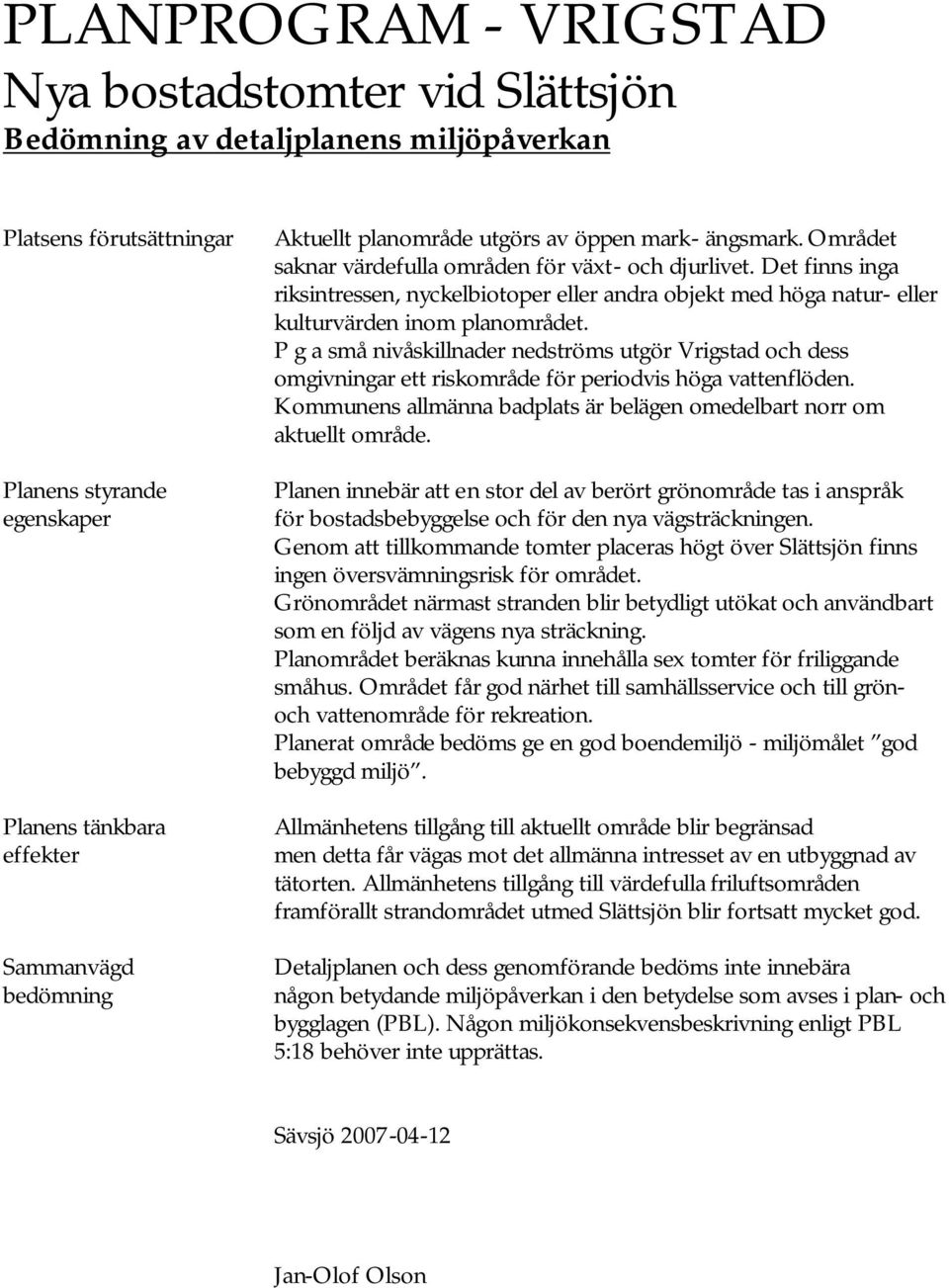 P g a små nivåskillnader nedströms utgör Vrigstad och dess omgivningar ett riskområde för periodvis höga vattenflöden. Kommunens allmänna badplats är belägen omedelbart norr om aktuellt område.