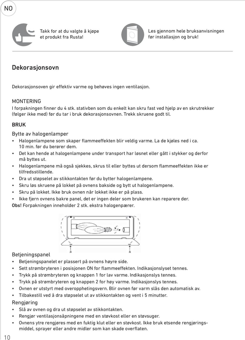 BRUK Bytte av halogenlamper Halogenlampene som skaper flammeeffekten blir veldig varme. La de kjøles ned i ca. 10 min. før du berører dem.