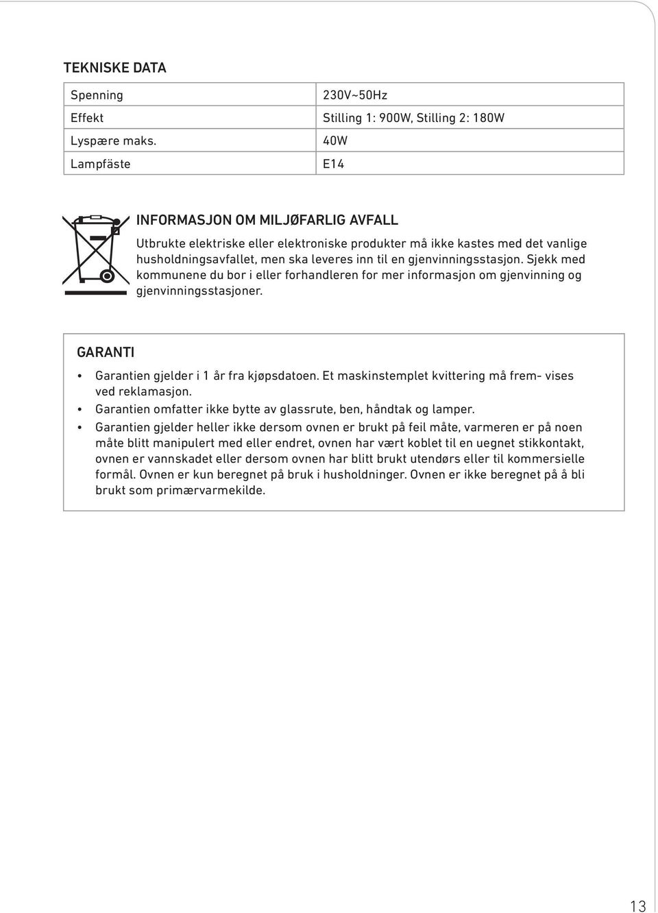 men ska leveres inn til en gjenvinningsstasjon. Sjekk med kommunene du bor i eller forhandleren for mer informasjon om gjenvinning og gjenvinningsstasjoner.