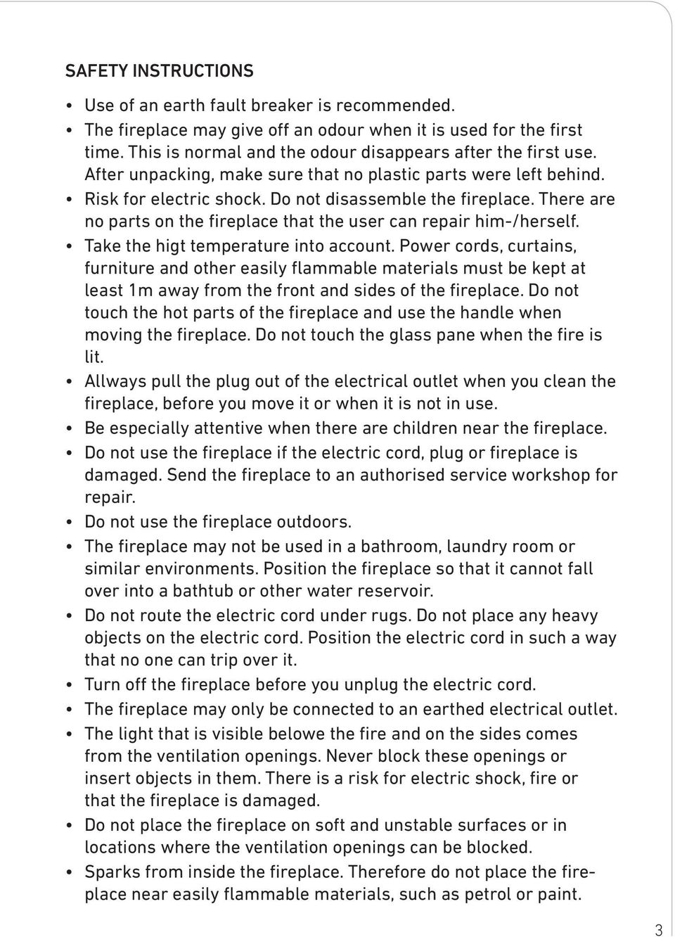 Take the higt temperature into account. Power cords, curtains, furniture and other easily flammable materials must be kept at least 1m away from the front and sides of the fireplace.