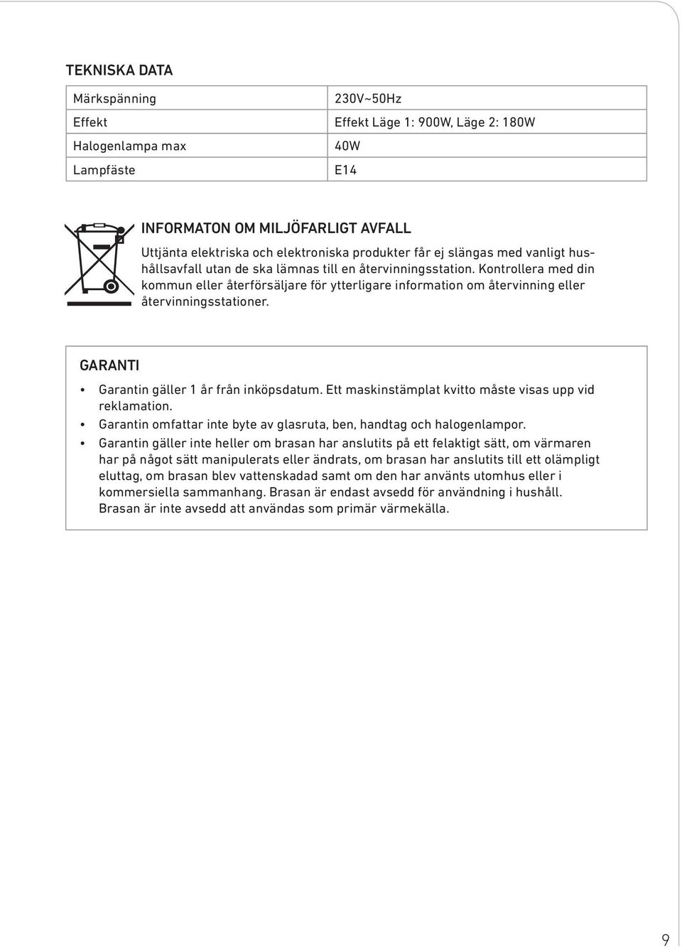 Kontrollera med din kommun eller återförsäljare för ytterligare information om återvinning eller återvinningsstationer. GARANTI Garantin gäller 1 år från inköpsdatum.