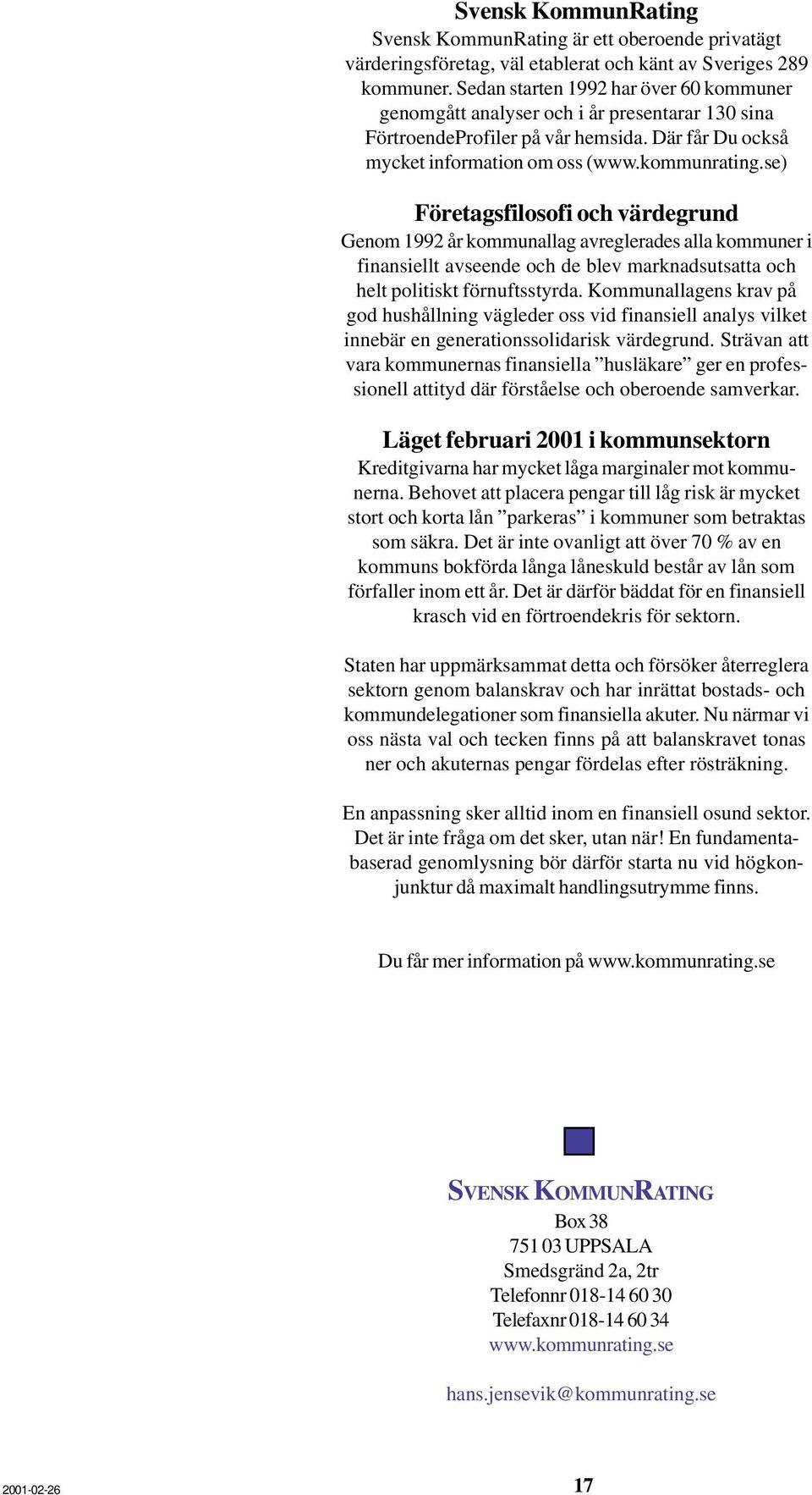 se) Företagsfilosofi och värdegrund Genom 1992 år kommunallag avreglerades alla kommuner i finansiellt avseende och de blev marknadsutsatta och helt politiskt förnuftsstyrda.