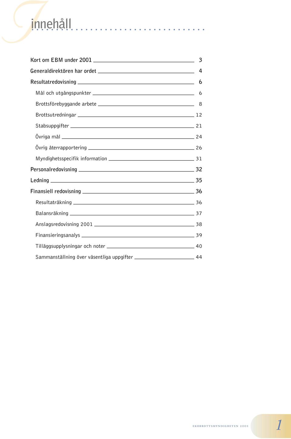 Myndighetsspecifik information 31 Personalredovisning 32 Ledning 35 Finansiell redovisning 36 Resultaträkning 36