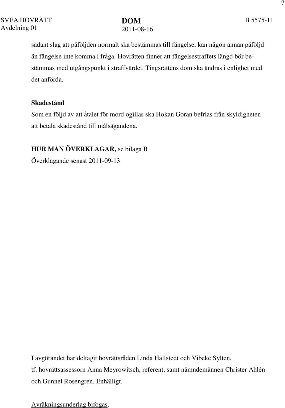 Skadestånd Som en följd av att åtalet för mord ogillas ska Hokan Goran befrias från skyldigheten att betala skadestånd till målsägandena.