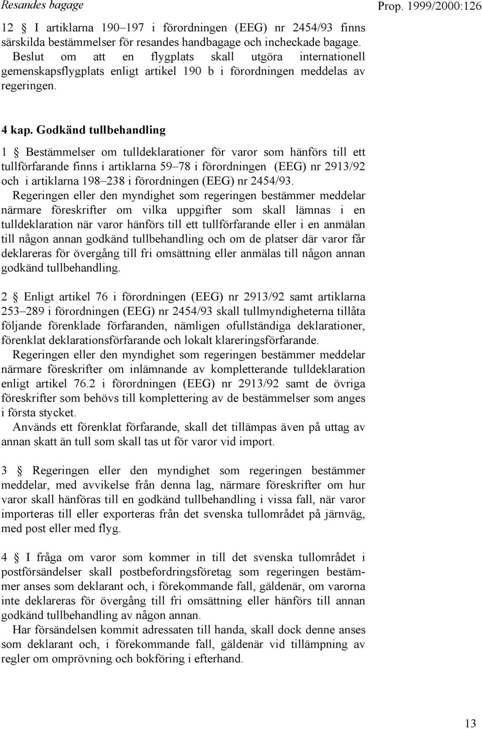 Godkänd tullbehandling 1 Bestämmelser om tulldeklarationer för varor som hänförs till ett tullförfarande finns i artiklarna 59 78 i förordningen (EEG) nr 2913/92 och i artiklarna 198 238 i