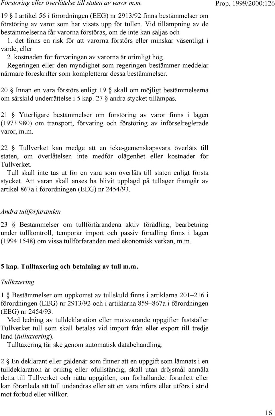 kostnaden för förvaringen av varorna är orimligt hög. Regeringen eller den myndighet som regeringen bestämmer meddelar närmare föreskrifter som kompletterar dessa bestämmelser.