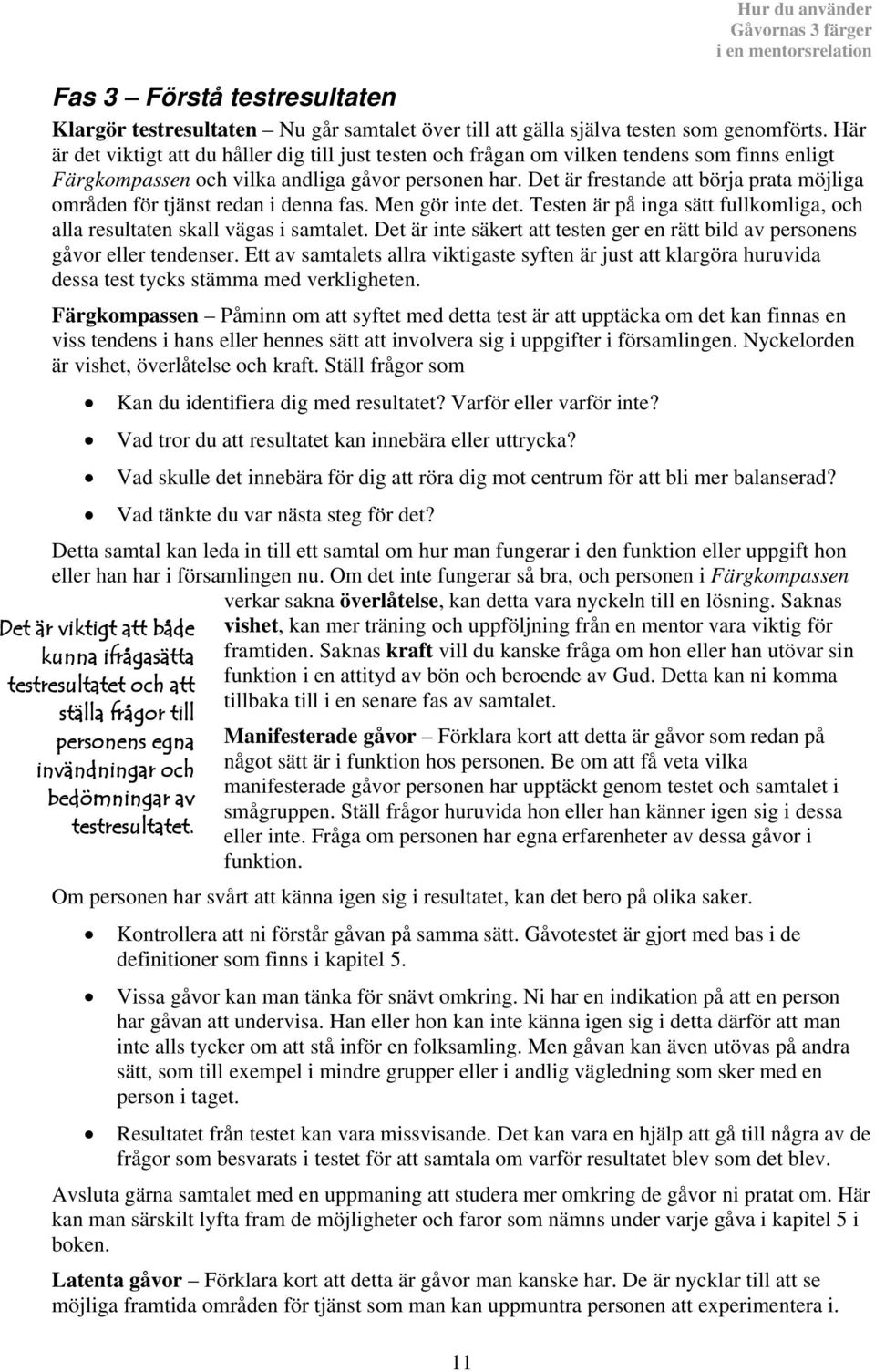 Det är frestande att börja prata möjliga områden för tjänst redan i denna fas. Men gör inte det. Testen är på inga sätt fullkomliga, och alla resultaten skall vägas i samtalet.