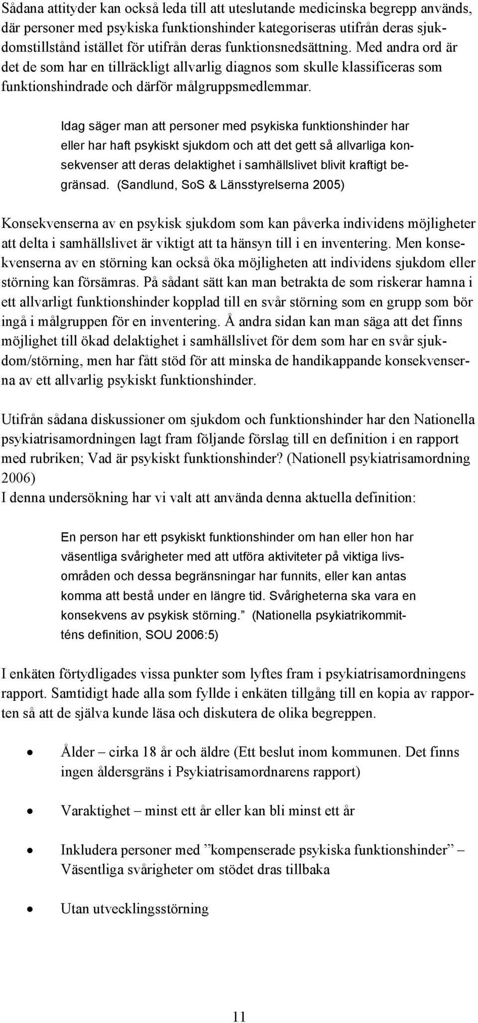 Idag säger man att personer med psykiska funktionshinder har eller har haft psykiskt sjukdom och att det gett så allvarliga konsekvenser att deras delaktighet i samhällslivet blivit kraftigt