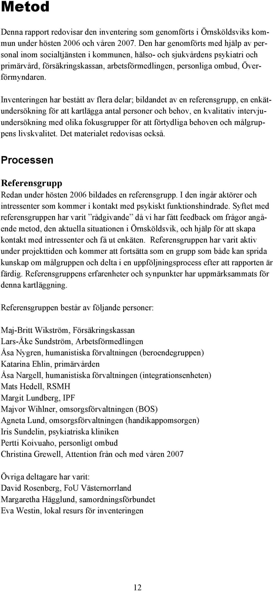 Inventeringen har bestått av flera delar; bildandet av en referensgrupp, en enkätundersökning för att kartlägga antal personer och behov, en kvalitativ intervjuundersökning med olika fokusgrupper för