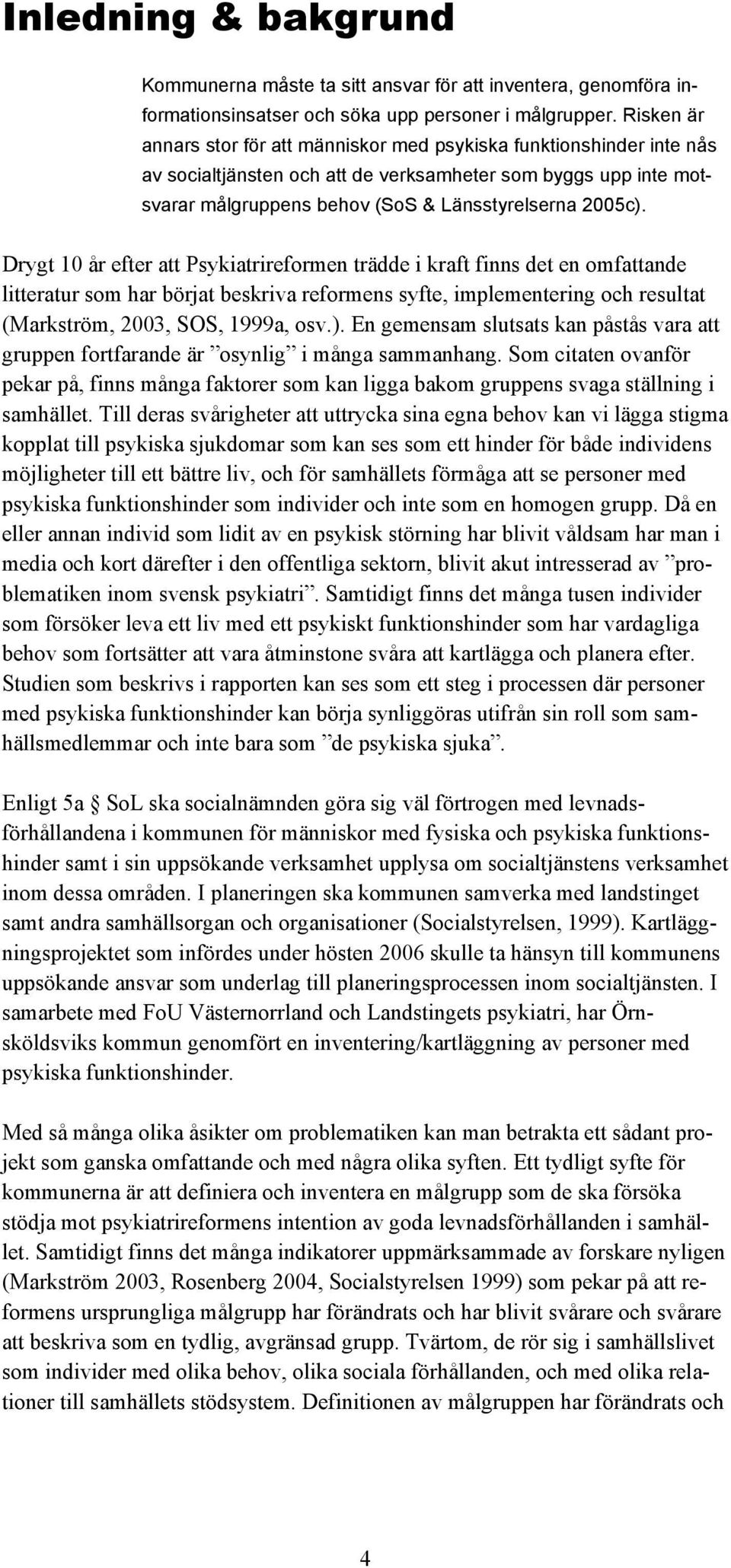 Drygt 10 år efter att Psykiatrireformen trädde i kraft finns det en omfattande litteratur som har börjat beskriva reformens syfte, implementering och resultat (Markström, 2003, SOS, 1999a, osv.).