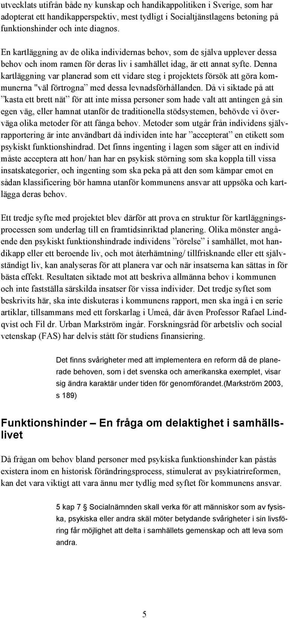 Denna kartläggning var planerad som ett vidare steg i projektets försök att göra kommunerna "väl förtrogna med dessa levnadsförhållanden.