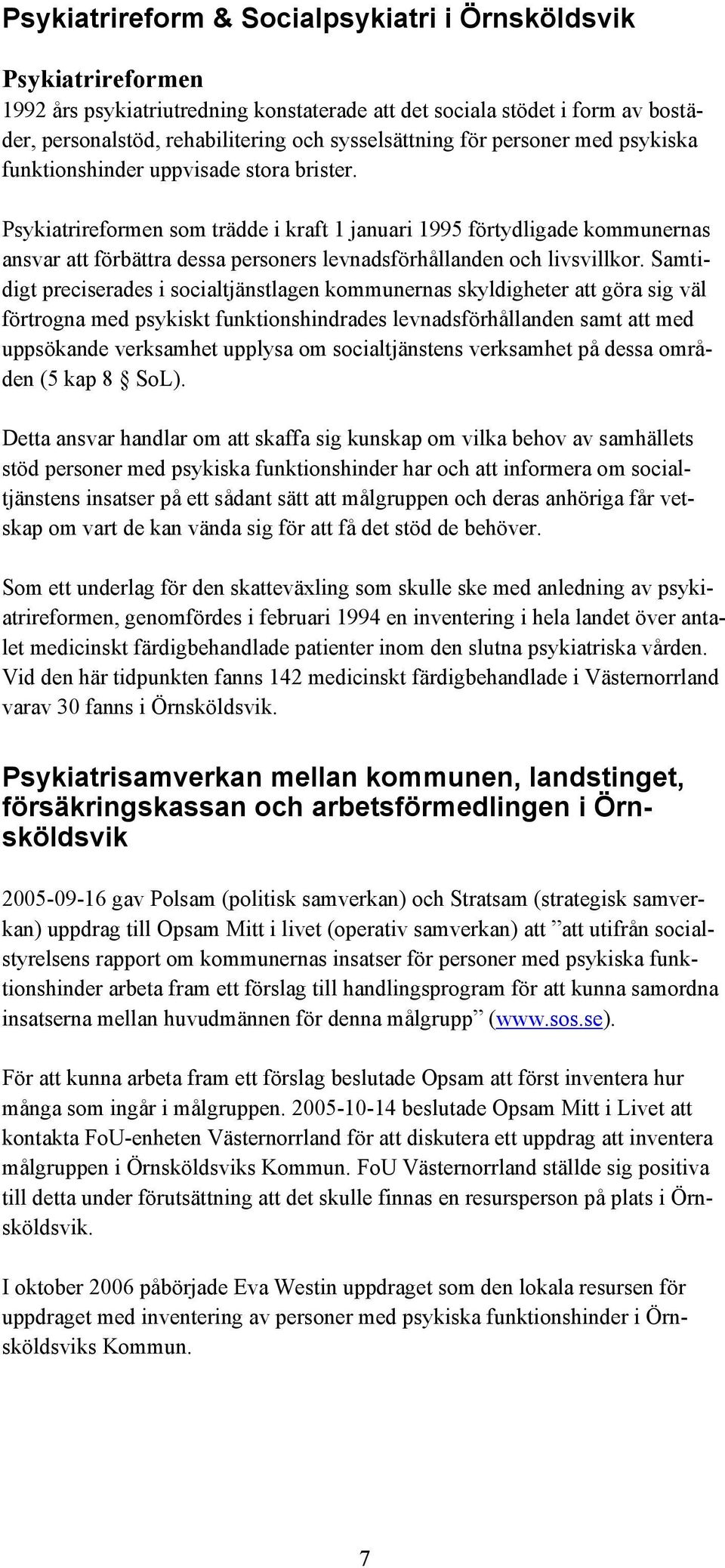 Psykiatrireformen som trädde i kraft 1 januari 1995 förtydligade kommunernas ansvar att förbättra dessa personers levnadsförhållanden och livsvillkor.