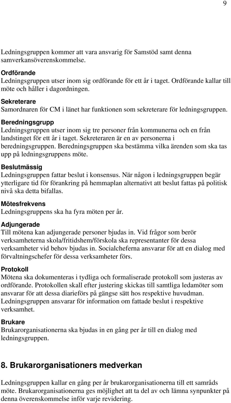 Beredningsgrupp Ledningsgruppen utser inom sig tre personer från kommunerna och en från landstinget för ett år i taget. Sekreteraren är en av personerna i beredningsgruppen.