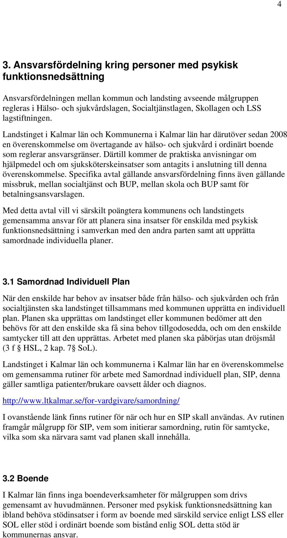 Landstinget i Kalmar län och Kommunerna i Kalmar län har därutöver sedan 2008 en överenskommelse om övertagande av hälso- och sjukvård i ordinärt boende som reglerar ansvarsgränser.