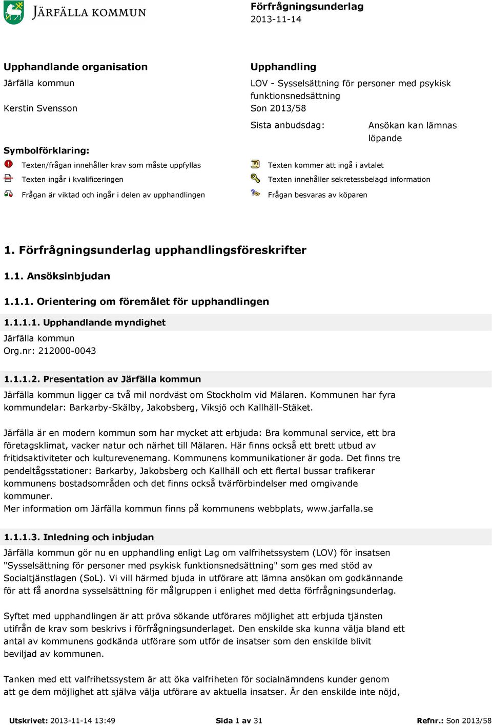 i avtalet Texten innehåller sekretessbelagd information Frågan besvaras av köparen 1. Förfrågningsunderlag upphandlingsföreskrifter 1.1. Ansöksinbjudan 1.1.1. Orientering om föremålet för upphandlingen 1.