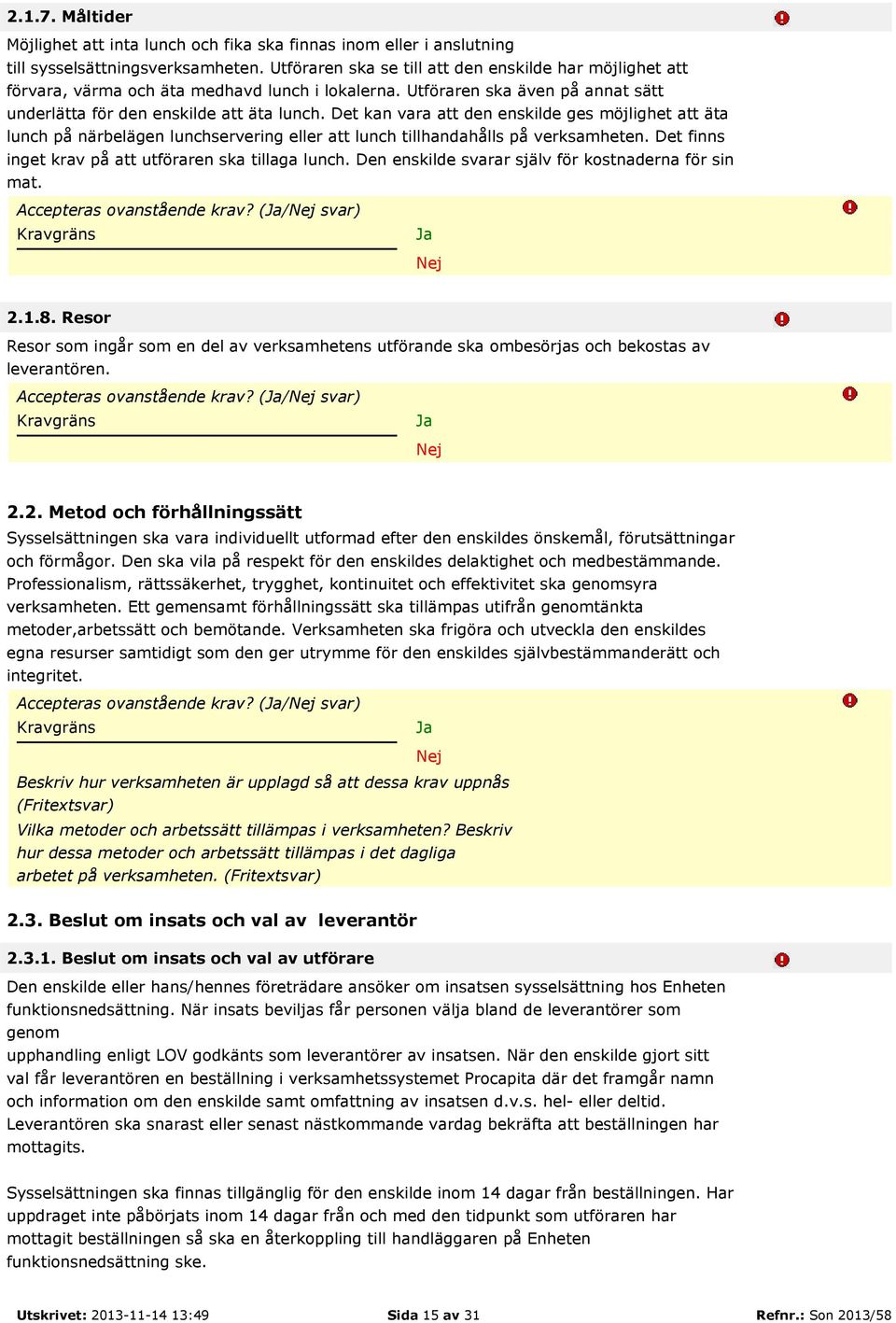 Det kan vara att den enskilde ges möjlighet att äta lunch på närbelägen lunchservering eller att lunch tillhandahålls på verksamheten. Det finns inget krav på att utföraren ska tillaga lunch.