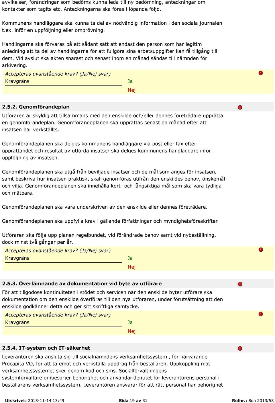 Handlingarna ska förvaras på ett sådant sätt att endast den person som har legitim anledning att ta del av handlingarna för att fullgöra sina arbetsuppgifter kan få tillgång till dem.