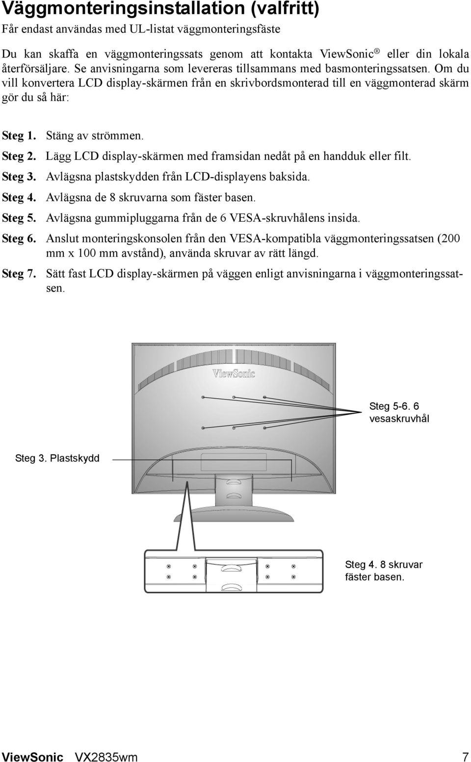 Stäng av strömmen. Steg 2. Lägg LCD display-skärmen med framsidan nedåt på en handduk eller filt. Steg 3. Avlägsna plastskydden från LCD-displayens baksida. Steg 4.