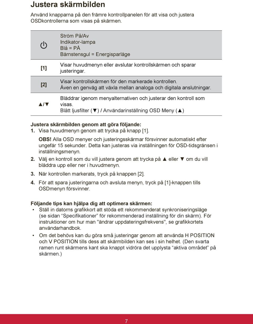 Även en genväg att växla mellan analoga och digitala anslutningar. Bläddrar igenom menyalternativen och justerar den kontroll som visas.