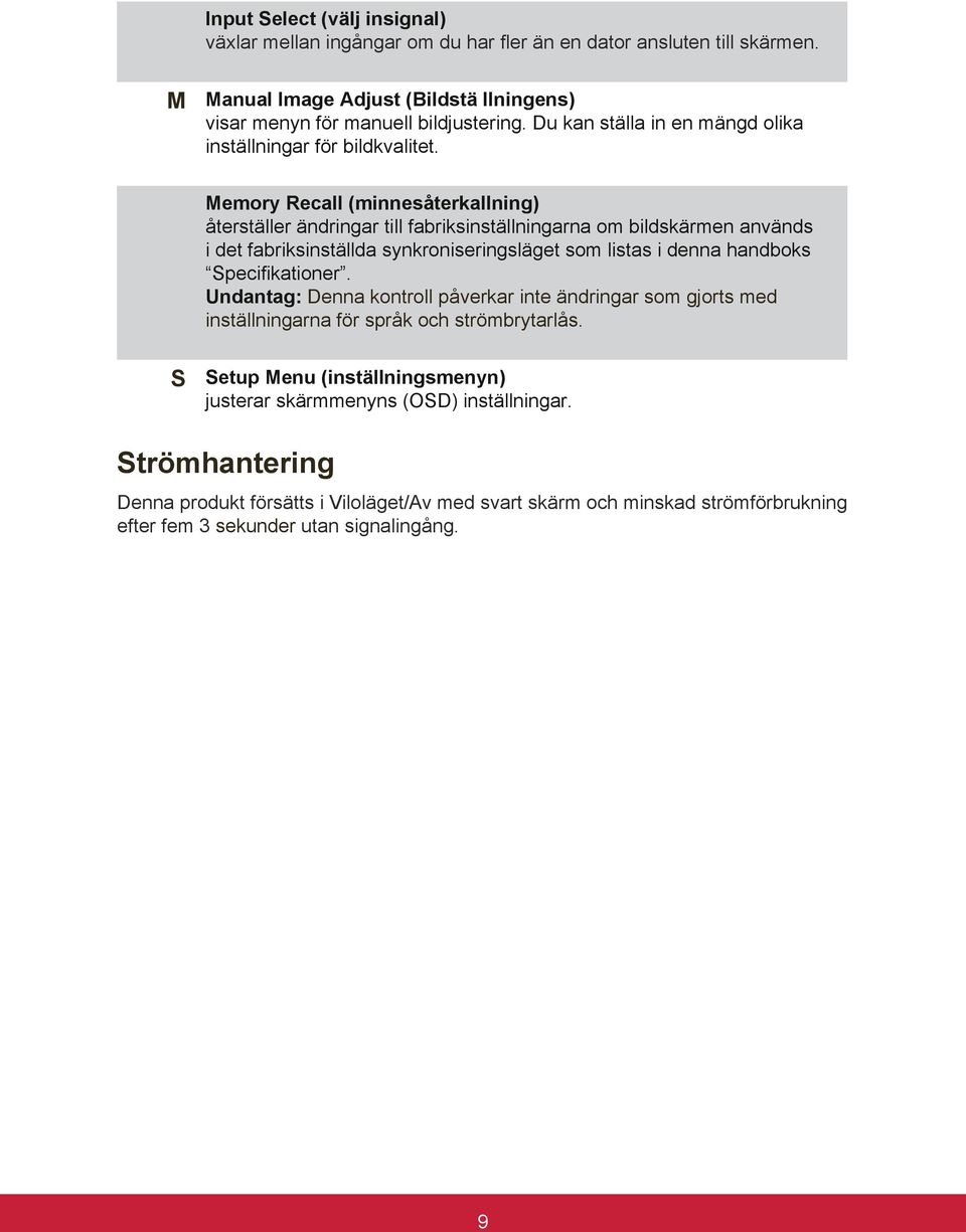 Memory Recall (minnesåterkallning) återställer ändringar till fabriksinställningarna om bildskärmen används i det fabriksinställda synkroniseringsläget som listas i denna handboks