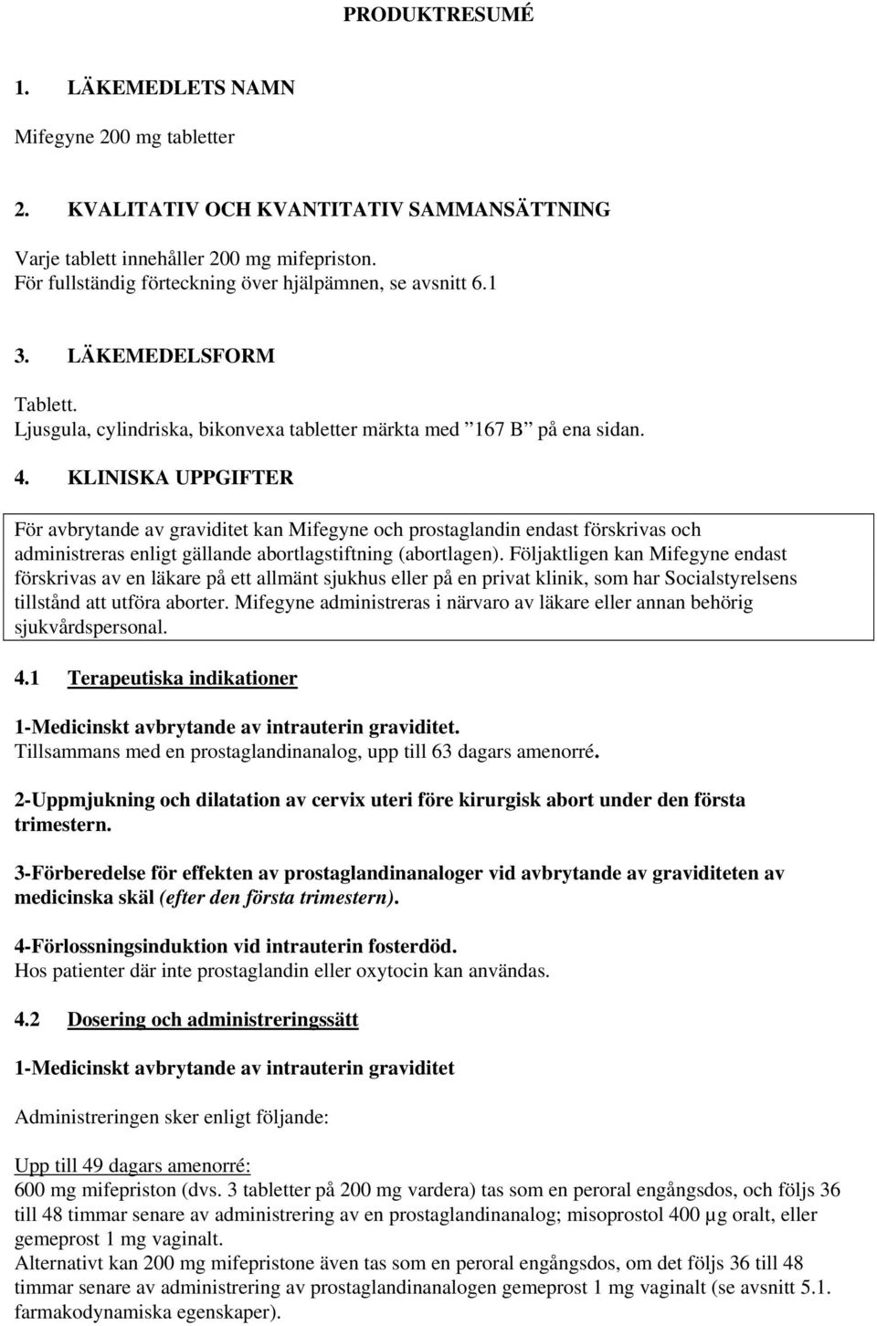 KLINISKA UPPGIFTER För avbrytande av graviditet kan Mifegyne och prostaglandin endast förskrivas och administreras enligt gällande abortlagstiftning (abortlagen).