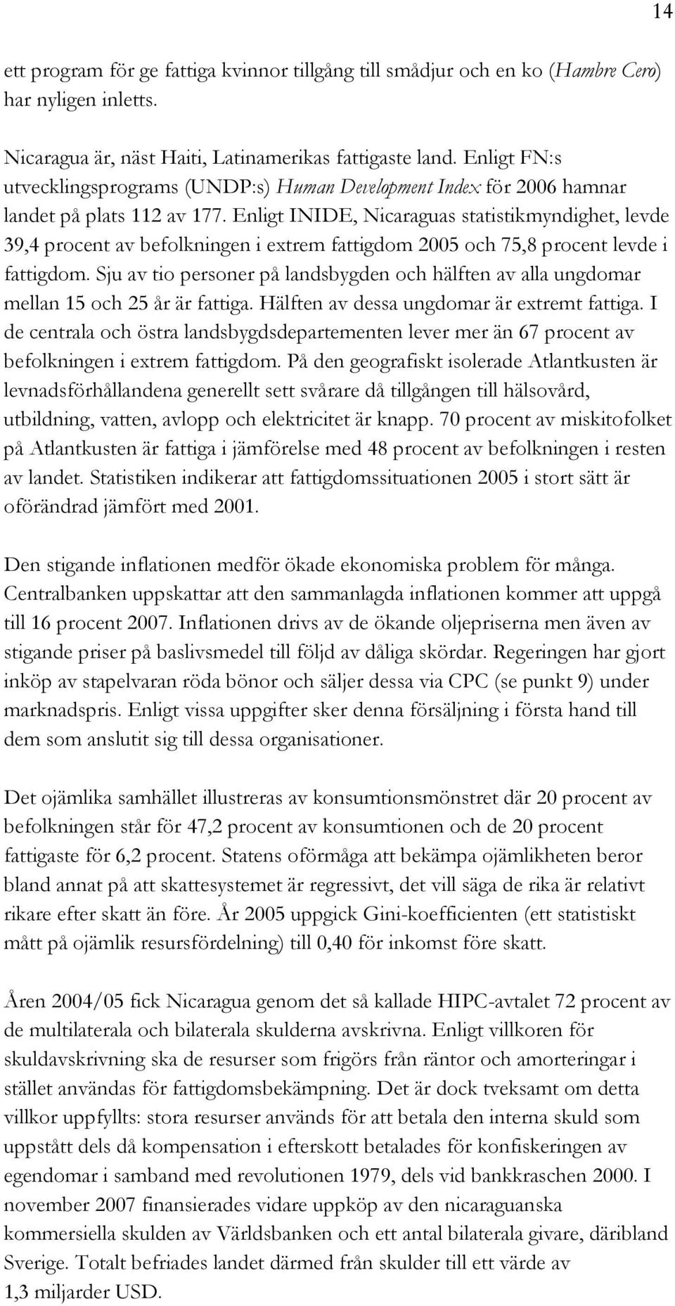 Enligt INIDE, Nicaraguas statistikmyndighet, levde 39,4 procent av befolkningen i extrem fattigdom 2005 och 75,8 procent levde i fattigdom.