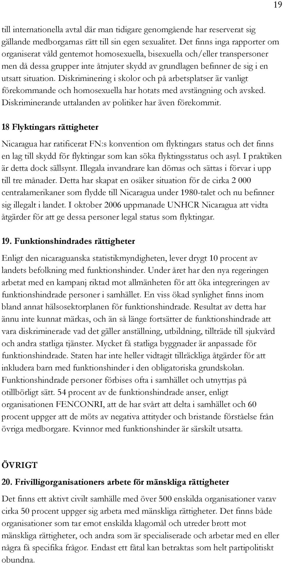 Diskriminering i skolor och på arbetsplatser är vanligt förekommande och homosexuella har hotats med avstängning och avsked. Diskriminerande uttalanden av politiker har även förekommit.