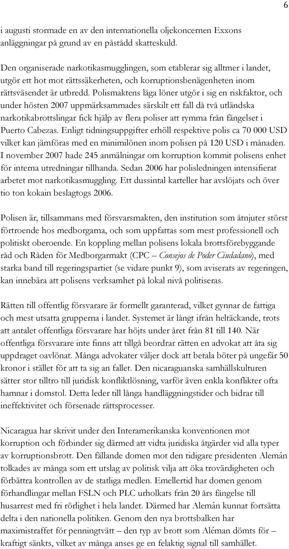 Polismaktens låga löner utgör i sig en riskfaktor, och under hösten 2007 uppmärksammades särskilt ett fall då två utländska narkotikabrottslingar fick hjälp av flera poliser att rymma från fängelset