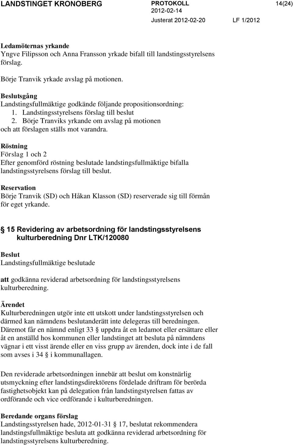 Röstning Förslag 1 och 2 Efter genomförd röstning beslutade landstingsfullmäktige bifalla landstingsstyrelsens förslag till beslut.