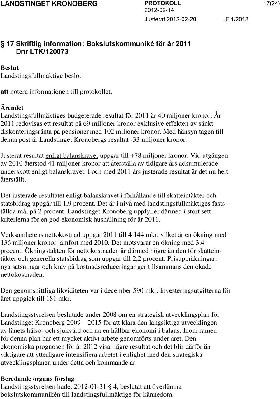 År 2011 redovisas ett resultat på 69 miljoner kronor exklusive effekten av sänkt diskonteringsränta på pensioner med 102 miljoner kronor.