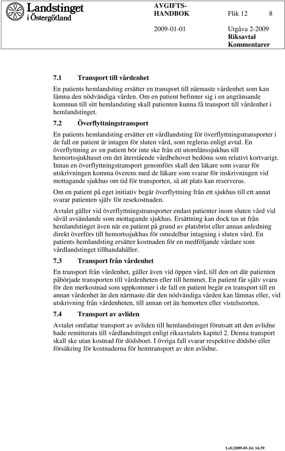 2 Överflyttningstransport En patients hemlandsting ersätter ett vårdlandsting för överflyttningstransporter i de fall en patient är intagen för sluten vård, som regleras enligt avtal.