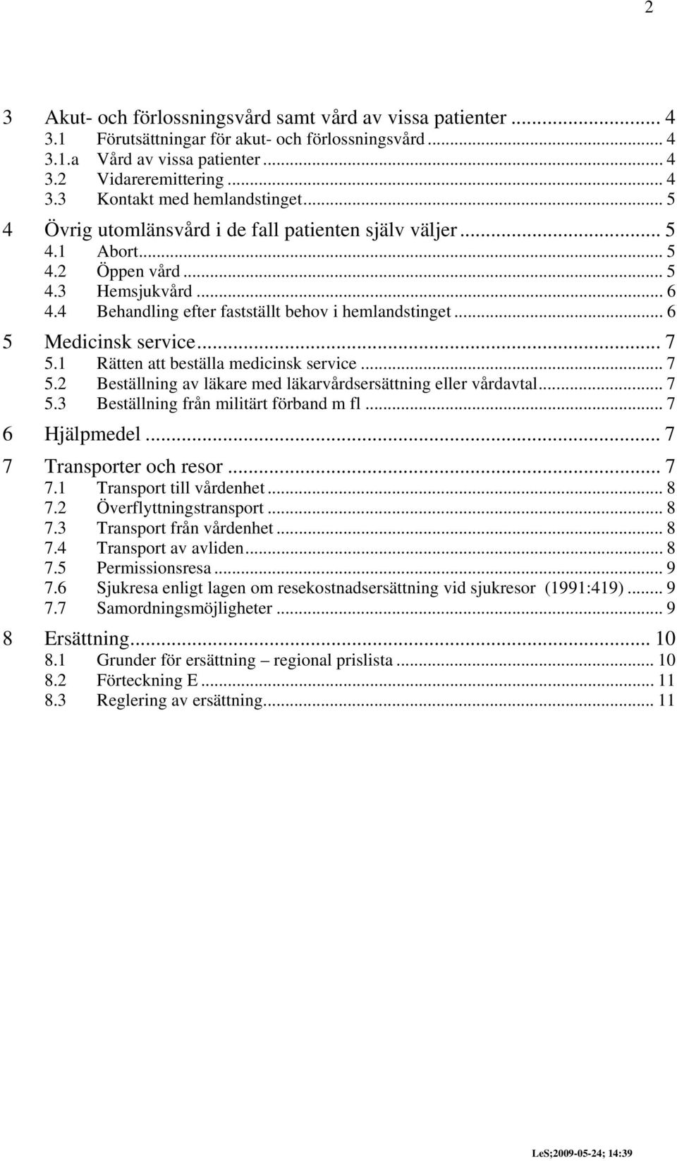 .. 7 5.1 Rätten att beställa medicinsk service... 7 5.2 Beställning av läkare med läkarvårdsersättning eller vårdavtal... 7 5.3 Beställning från militärt förband m fl... 7 6 Hjälpmedel.