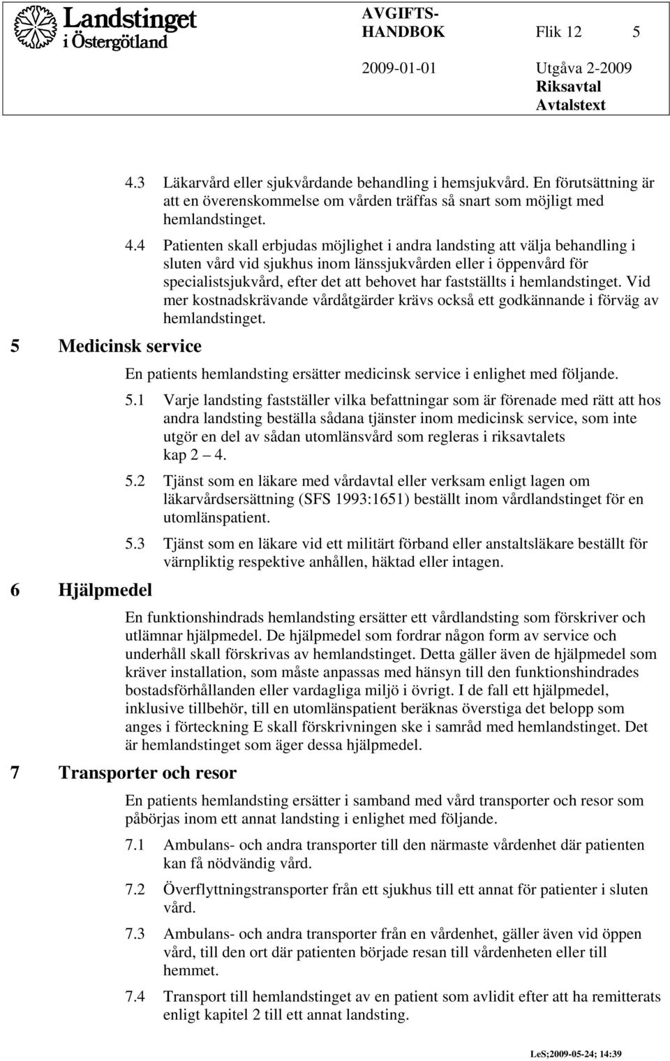 4 Patienten skall erbjudas möjlighet i andra landsting att välja behandling i sluten vård vid sjukhus inom länssjukvården eller i öppenvård för specialistsjukvård, efter det att behovet har