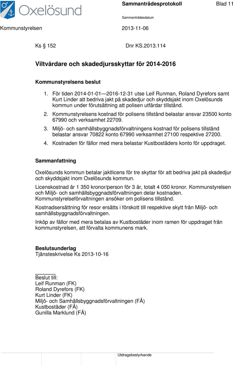 tillstånd. 2. Kommunstyrelsens kostnad för polisens tillstånd belastar ansvar 23500 konto 67990 och verksamhet 22709. 3.