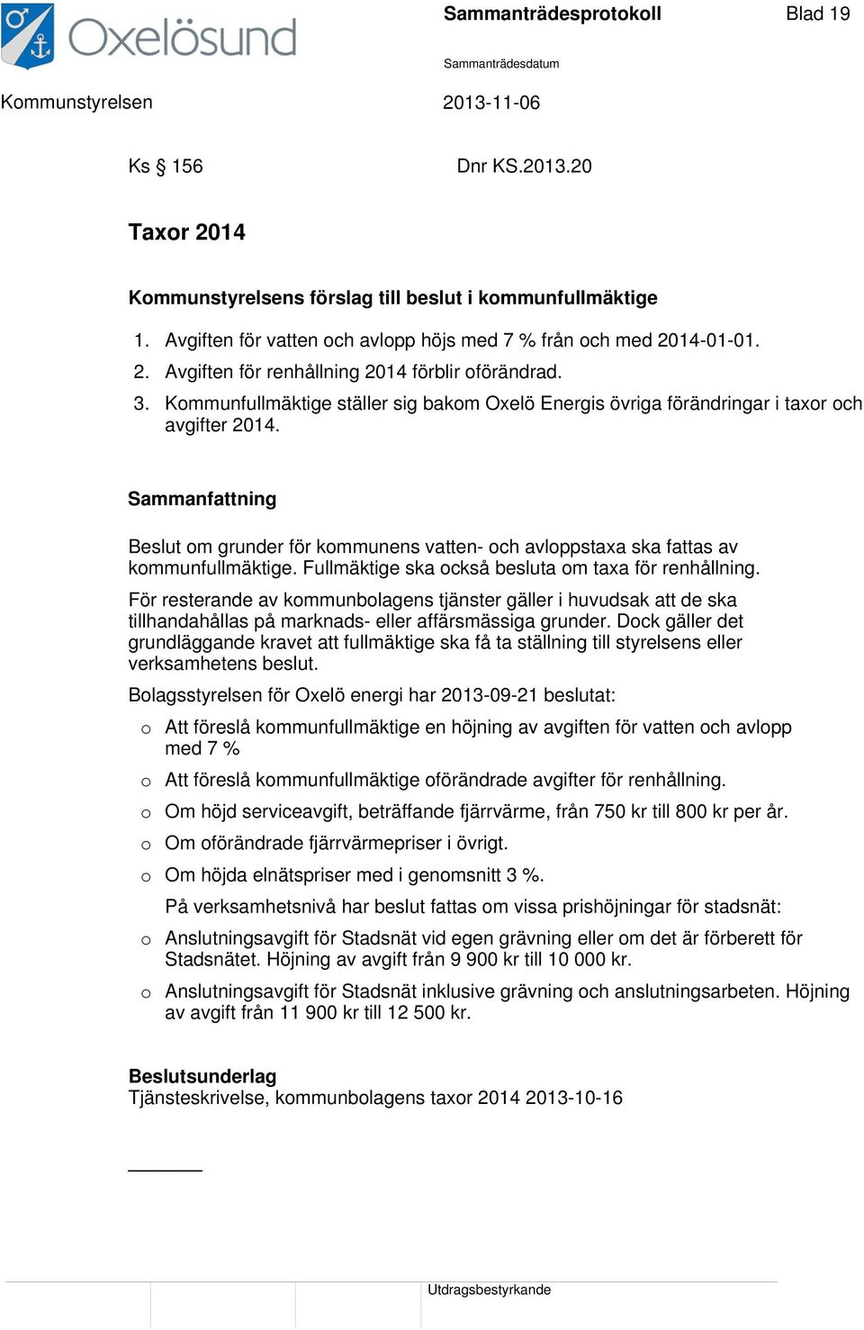 Sammanfattning Beslut om grunder för kommunens vatten- och avloppstaxa ska fattas av kommunfullmäktige. Fullmäktige ska också besluta om taxa för renhållning.