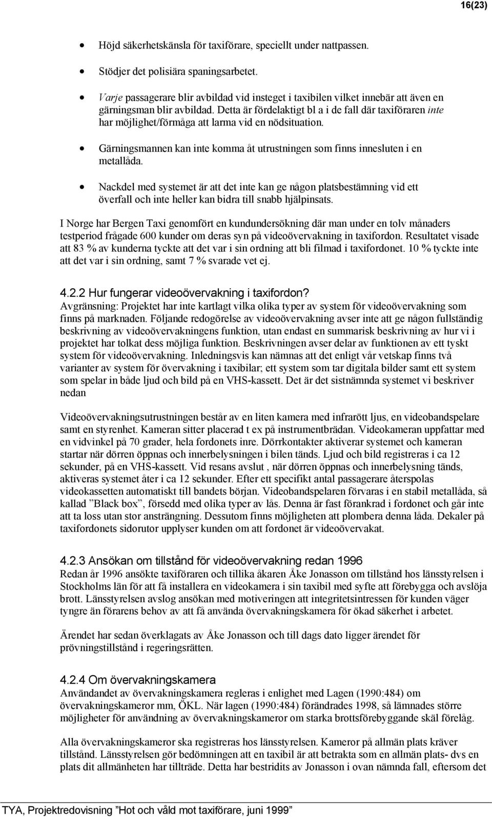 Detta är fördelaktigt bl a i de fall där taxiföraren inte har möjlighet/förmåga att larma vid en nödsituation. Gärningsmannen kan inte komma åt utrustningen som finns innesluten i en metallåda.