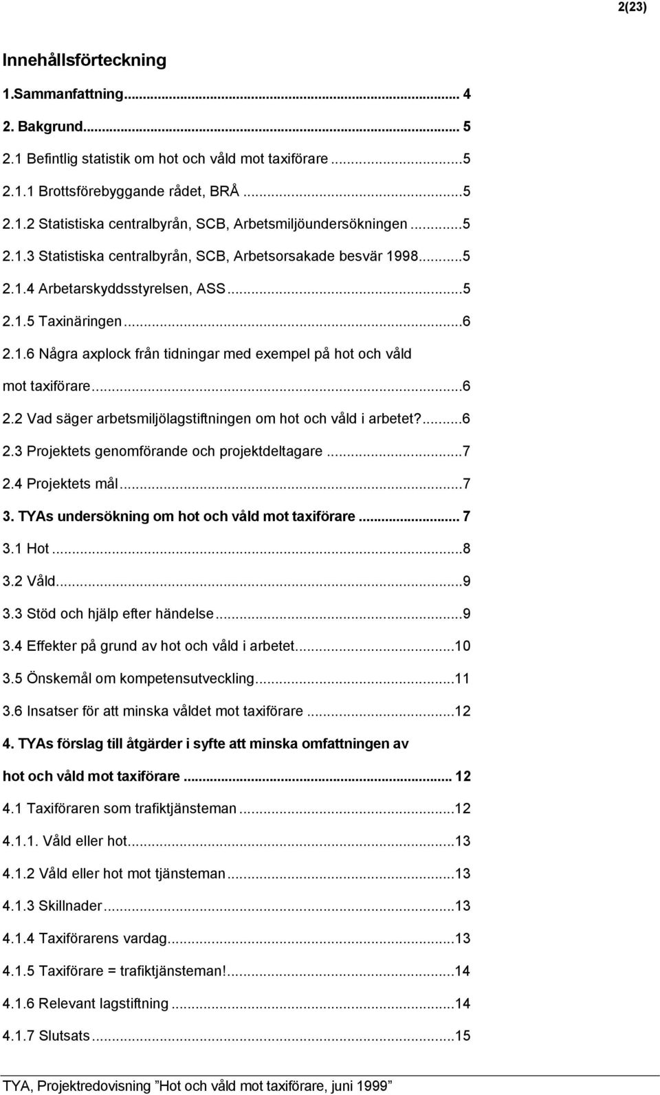 ..6 2.2 Vad säger arbetsmiljölagstiftningen om hot och våld i arbetet?...6 2.3 Projektets genomförande och projektdeltagare...7 2.4 Projektets mål...7 3.